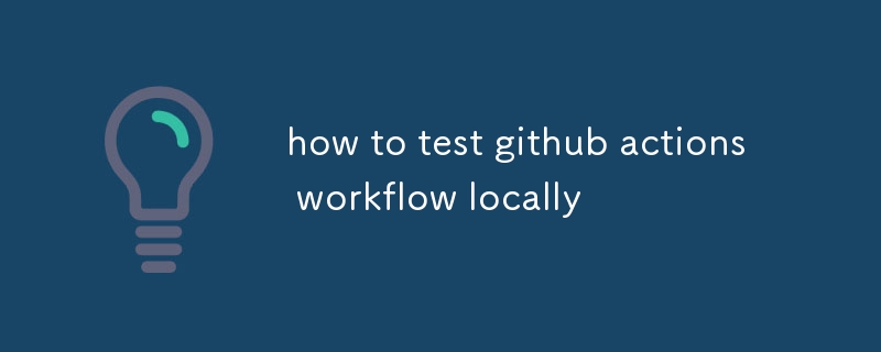 Github アクション ワークフローをローカルでテストする方法