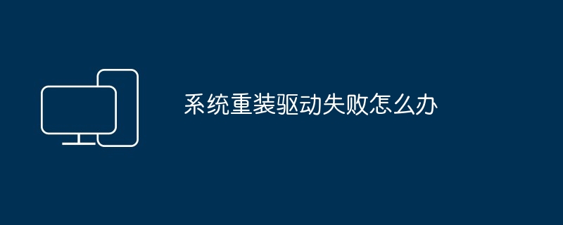 系统重装驱动失败怎么办