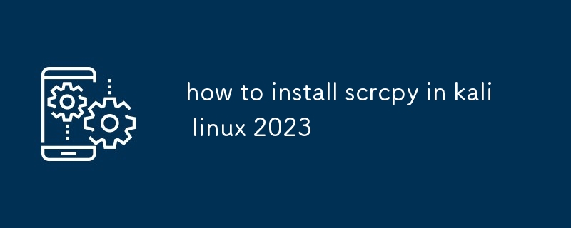 how to install scrcpy in kali linux 2023