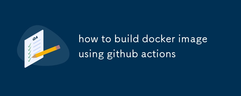 bagaimana untuk membina imej docker menggunakan tindakan github