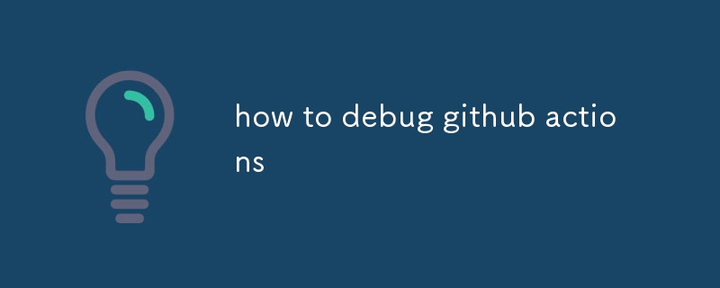 how to debug github actions