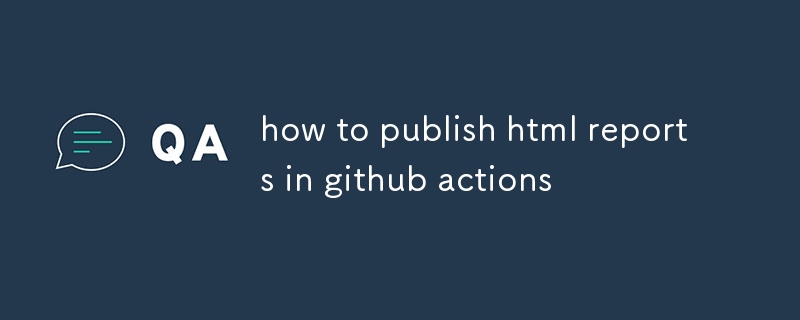 comment publier des rapports HTML dans les actions github