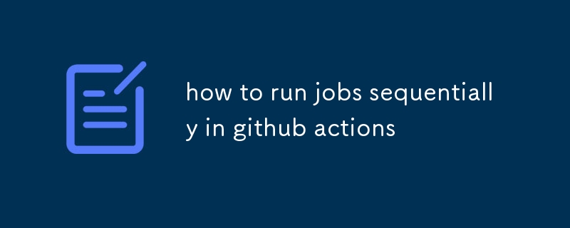 how to run jobs sequentially in github actions