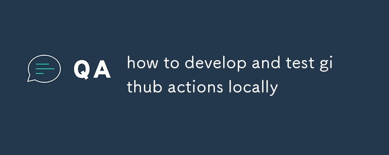 comment développer et tester des actions github localement