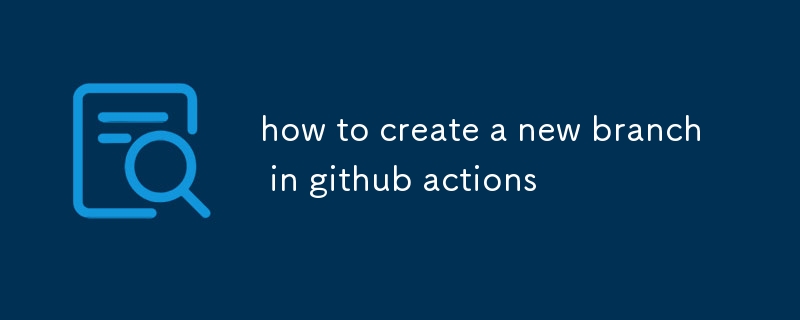 how to create a new branch in github actions