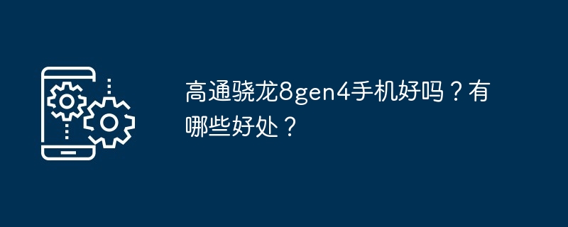 高通骁龙8gen4手机好吗？有哪些好处？