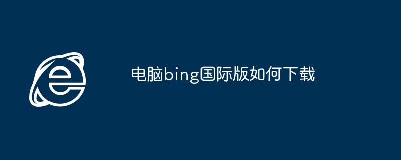 电脑bing国际版如何下载