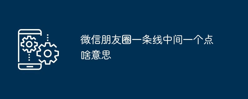 微信朋友圈一条线中间一个点啥意思