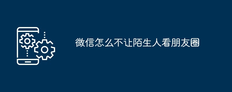 微信怎么不让陌生人看朋友圈