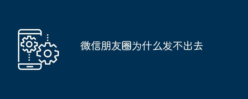 微信朋友圈为什么发不出去