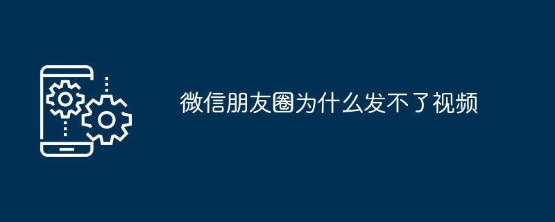 微信朋友圈为什么发不了视频