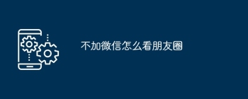 不加微信怎么看朋友圈