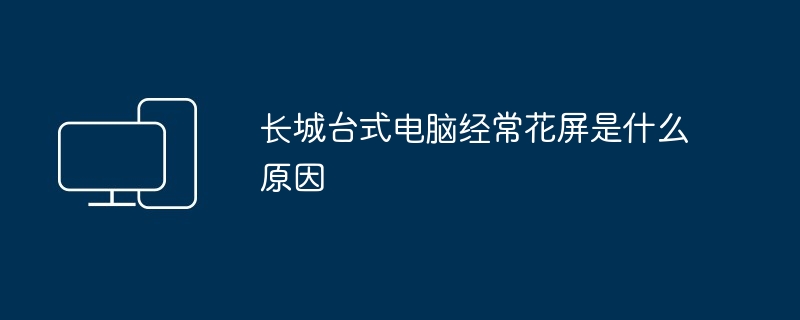 长城台式电脑经常花屏是什么原因