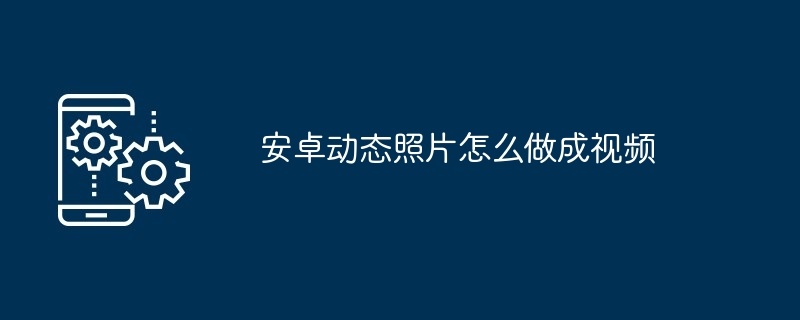 安卓动态照片怎么做成视频