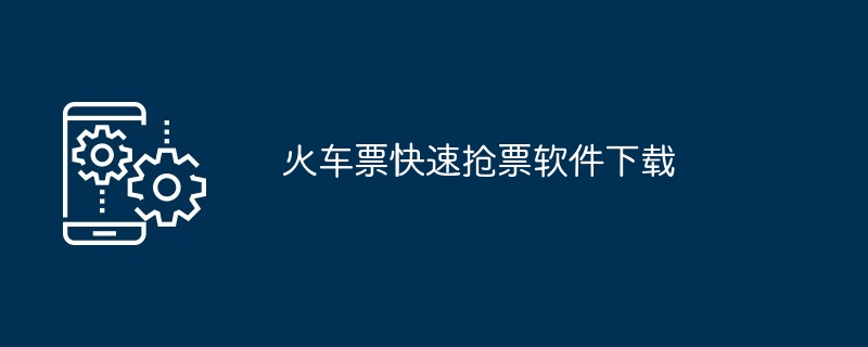 火车票快速抢票软件下载