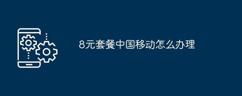 8元套餐中国移动怎么办理