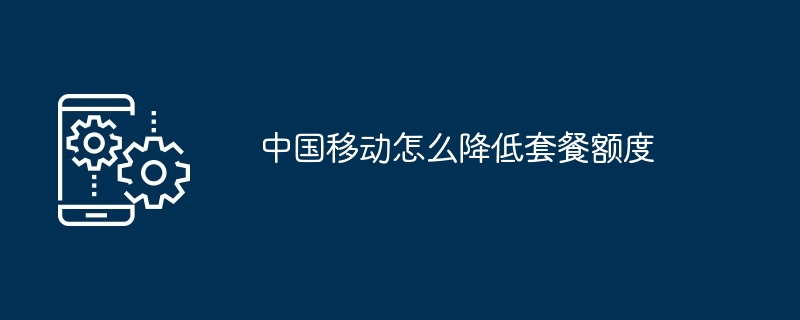 中国移动怎么降低套餐额度