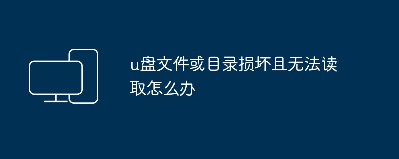 u盘文件或目录损坏且无法读取怎么办