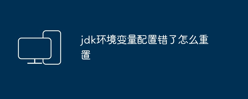 jdk环境变量配置错了怎么重置