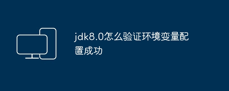 jdk8.0怎么验证环境变量配置成功