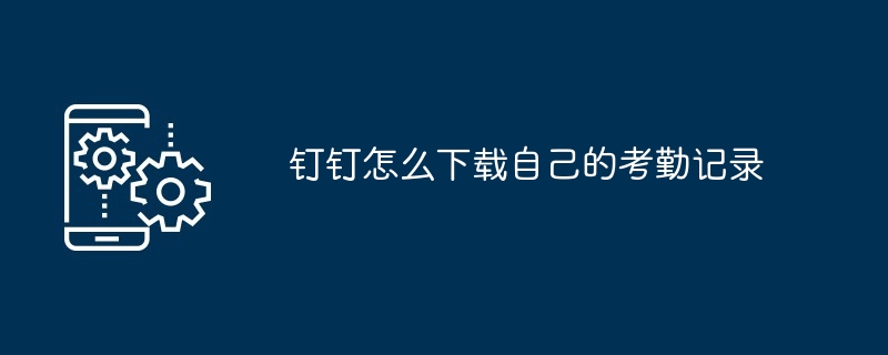 钉钉怎么下载自己的考勤记录