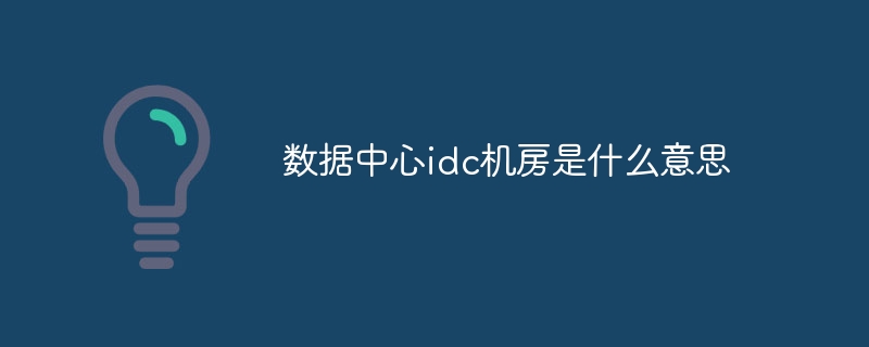 数据中心idc机房是什么意思
