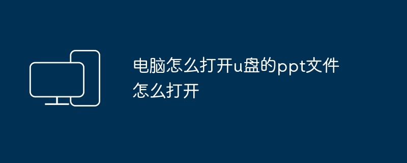 电脑怎么打开u盘的ppt文件怎么打开