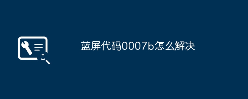 蓝屏代码0007b怎么解决