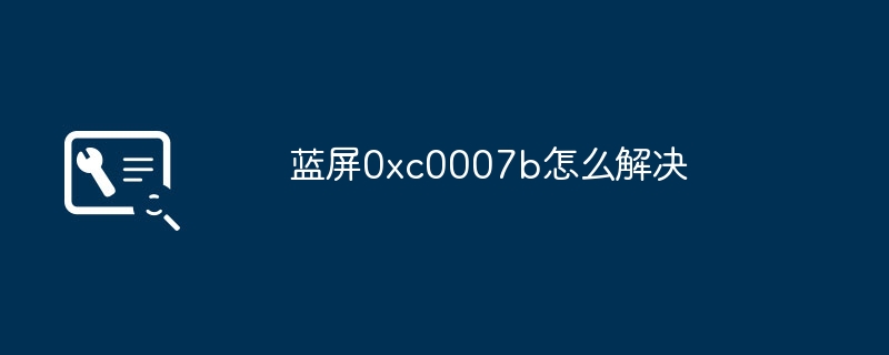 蓝屏0xc0007b怎么解决