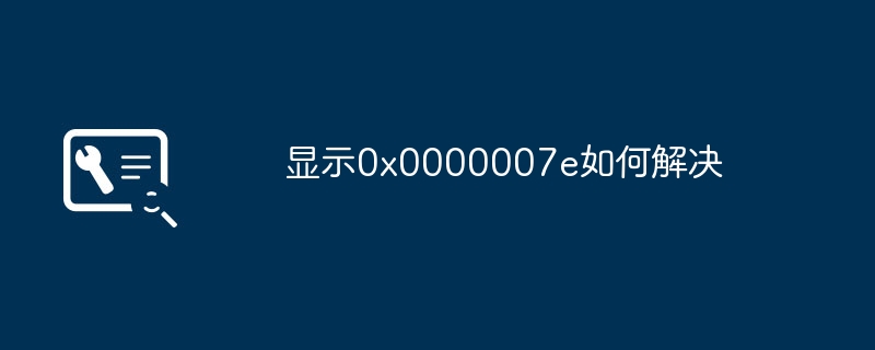 显示0x0000007e如何解决