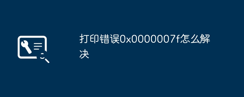 打印错误0x0000007f怎么解决
