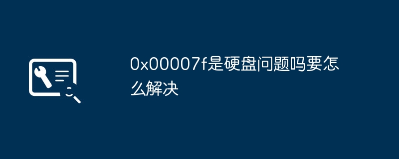 0x00007f是硬盘问题吗要怎么解决