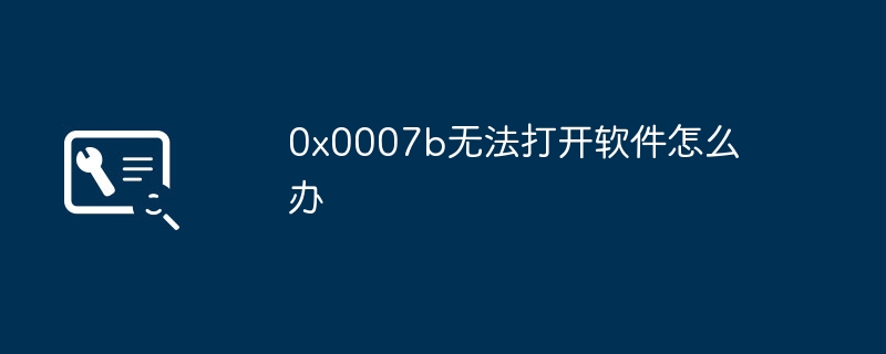 0x0007b无法打开软件怎么办