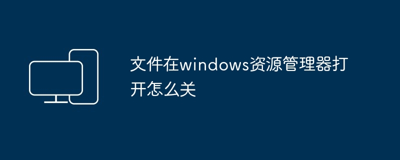 文件在windows资源管理器打开怎么关