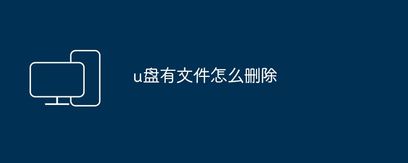 u盘有文件怎么删除