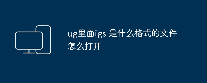 ug里面igs 是什么格式的文件怎么打开