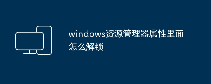 windows资源管理器属性里面怎么解锁