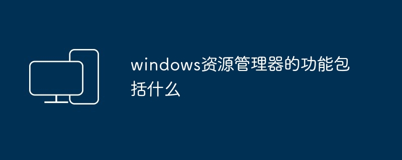 windows资源管理器的功能包括什么