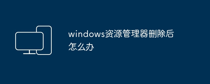 windows资源管理器删除后怎么办