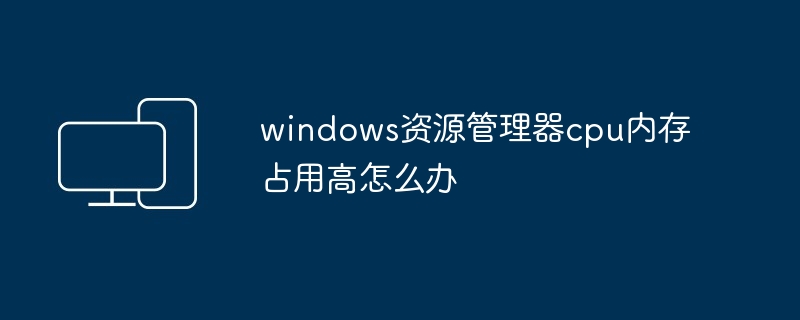 windows资源管理器cpu内存占用高怎么办
