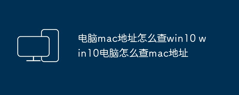 电脑mac地址怎么查win10 win10电脑怎么查mac地址