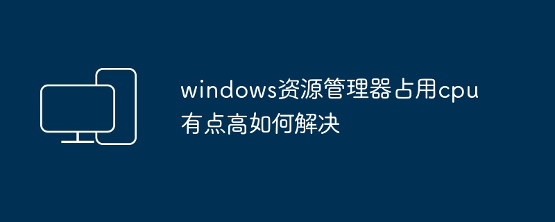 windows资源管理器占用cpu有点高如何解决
