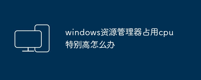 windows资源管理器占用cpu特别高怎么办