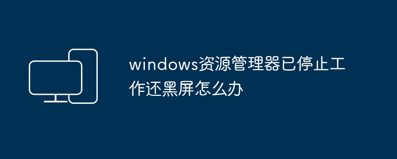 windows资源管理器已停止工作还黑屏怎么办