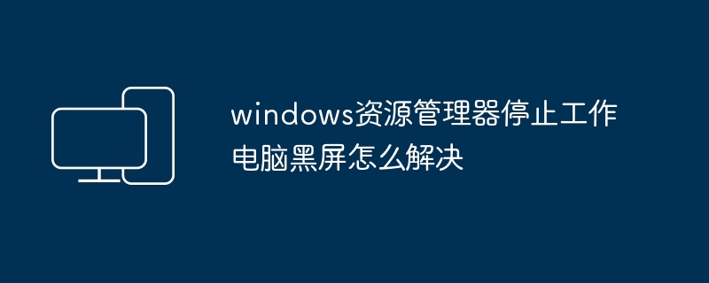 windows资源管理器停止工作电脑黑屏怎么解决