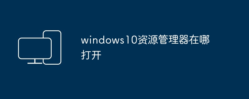 windows10资源管理器在哪打开