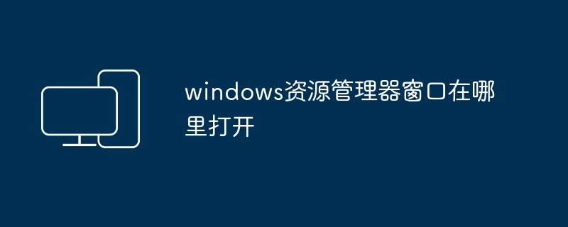 windows资源管理器窗口在哪里打开