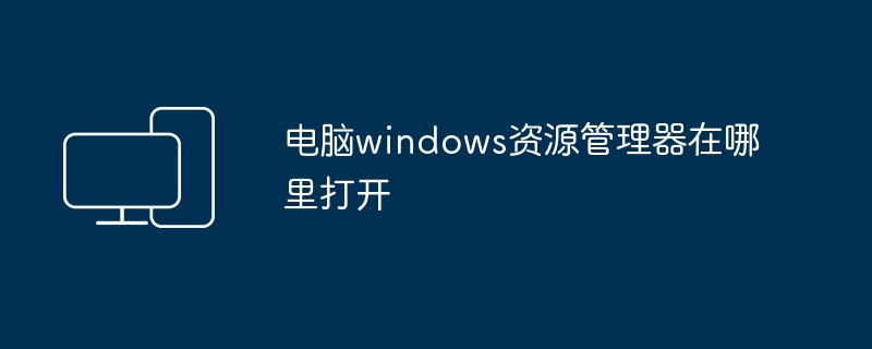 电脑windows资源管理器在哪里打开