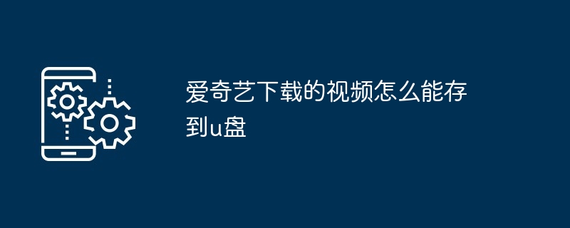 爱奇艺下载的视频怎么能存到u盘