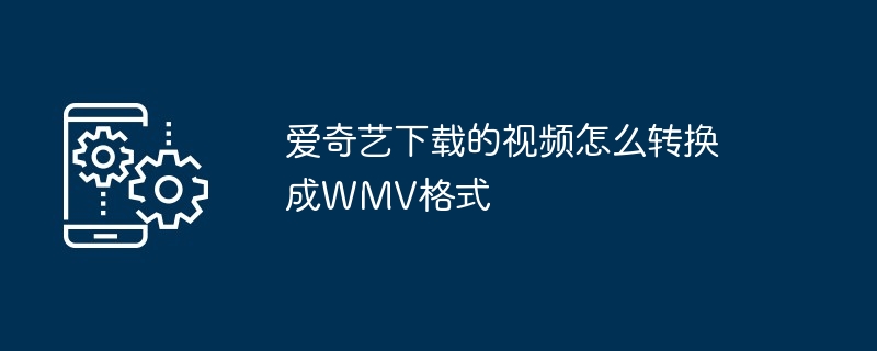 爱奇艺下载的视频怎么转换成WMV格式